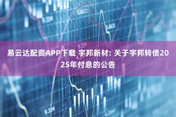 易云达配资APP下载 宇邦新材: 关于宇邦转债2025年付息的公告