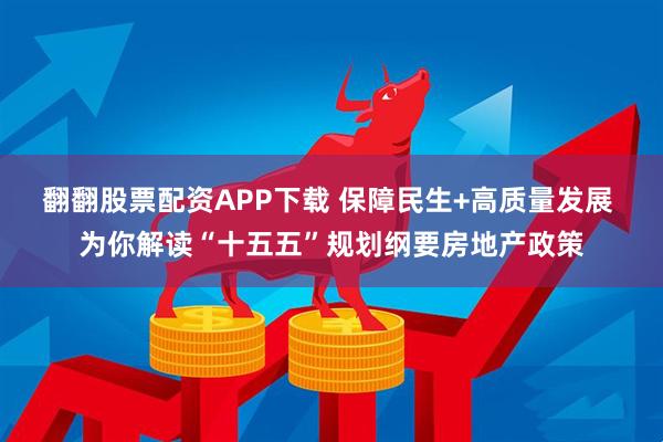 翻翻股票配资APP下载 保障民生+高质量发展 为你解读“十五五”规划纲要房地产政策