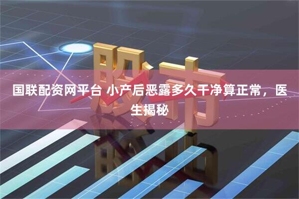 国联配资网平台 小产后恶露多久干净算正常，医生揭秘