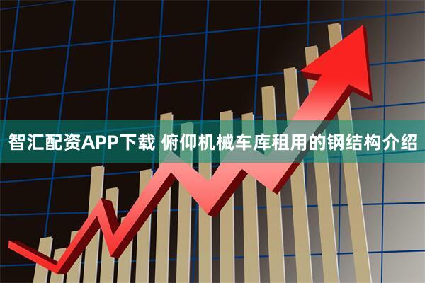智汇配资APP下载 俯仰机械车库租用的钢结构介绍