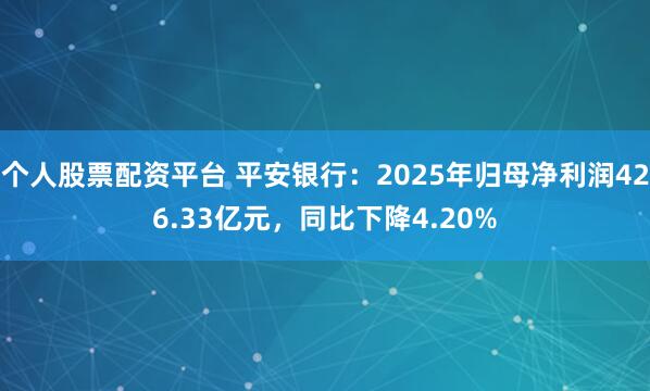 个人股票配资平台 平安银行：2025年归母净利润426.33亿元，同比下降4.20%