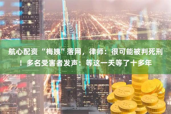 航心配资 “梅姨”落网,律师:很可能被判死刑!多名受害者发声:等这一天等了十多年