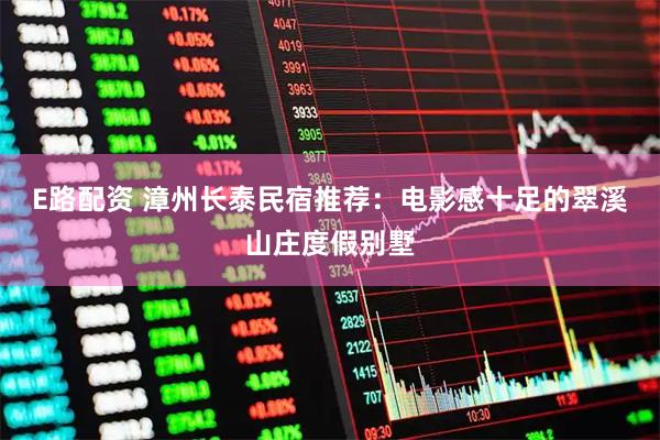 E路配资 漳州长泰民宿推荐：电影感十足的翠溪山庄度假别墅