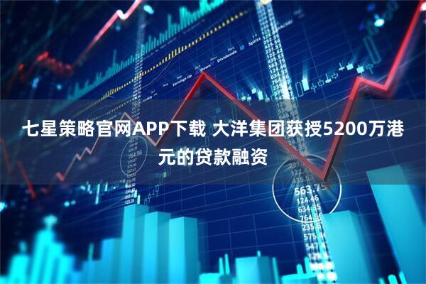 七星策略官网APP下载 大洋集团获授5200万港元的贷款融资