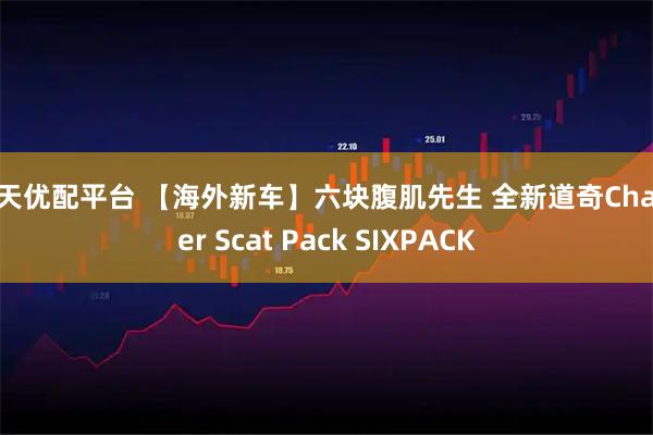 昊天优配平台 【海外新车】六块腹肌先生 全新道奇Charger Scat Pack SIXPACK