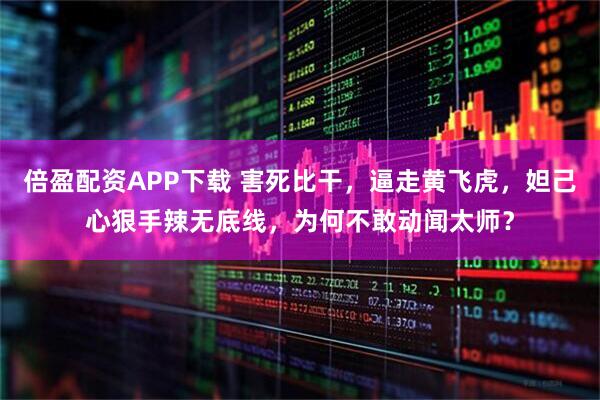 倍盈配资APP下载 害死比干，逼走黄飞虎，妲己心狠手辣无底线，为何不敢动闻太师？