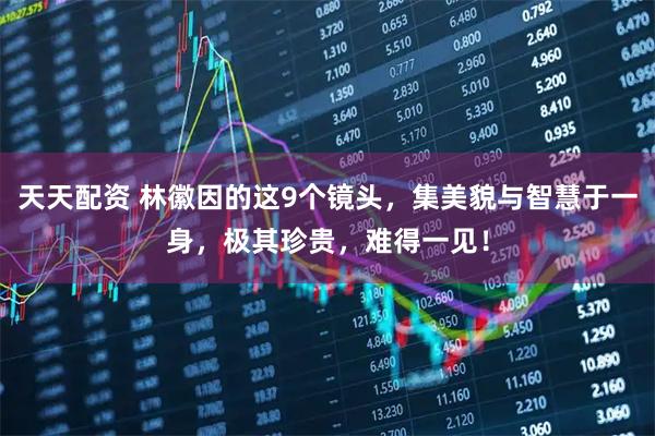 天天配资 林徽因的这9个镜头，集美貌与智慧于一身，极其珍贵，难得一见！