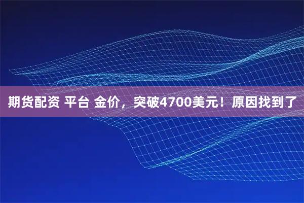 期货配资 平台 金价，突破4700美元！原因找到了