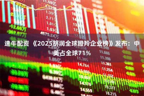 速牛配资 《2025胡润全球瞪羚企业榜》发布：中美占全球71%