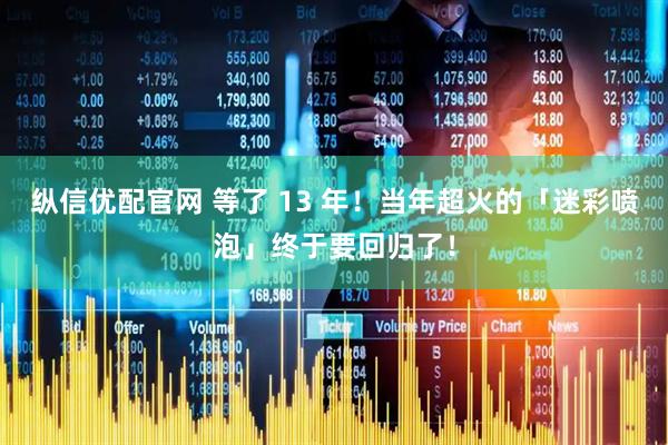 纵信优配官网 等了 13 年！当年超火的「迷彩喷泡」终于要回归了！