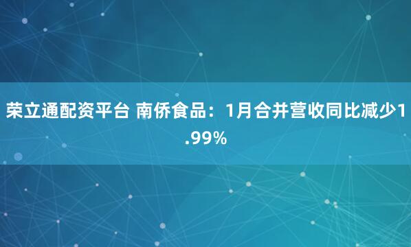 荣立通配资平台 南侨食品：1月合并营收同比减少1.99%