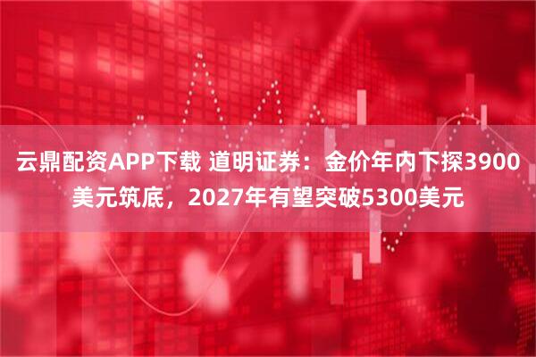 云鼎配资APP下载 道明证券：金价年内下探3900美元筑底，2027年有望突破5300美元